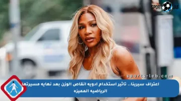اعتراف سيرينا.. تأثير استخدام أدوية إنقاص الوزن بعد نهاية مسيرتها الرياضية المميزة